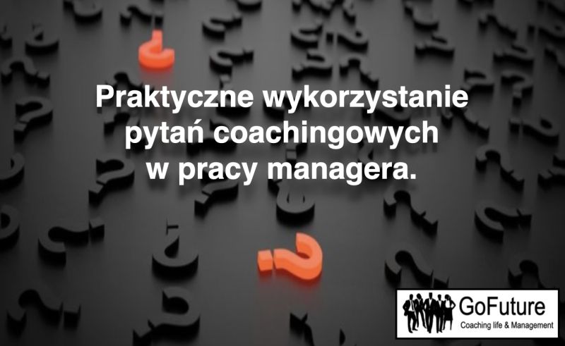 Praktyczne wykorzystanie pytań Coachingowych w pracy managera.